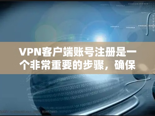 VPN客户端账号注册是一个非常重要的步骤，确保你的账号安全和隐私得到保护。以下是一个详细的指南，帮助你了解如何注册VPN客户端账号