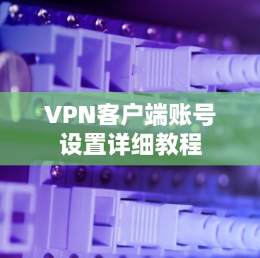 VPN客户端账号设置详细教程