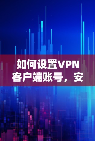 如何设置VPN客户端账号，安全与便捷的指南