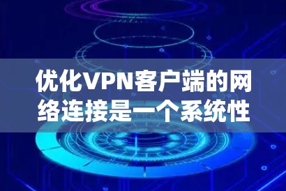 优化VPN客户端的网络连接是一个系统性的任务,涉及多个步骤和注意事项。以下是一个有条理的优化指南,帮助您系统地优化VPN客户端的性能和安全性 优化VPN客户端的网络连接是一个系统性的任务,涉及多个步骤和注意事项。以下是一个有条理的优化指南,帮助您系统地优化VPN客户端的性能和安全性
