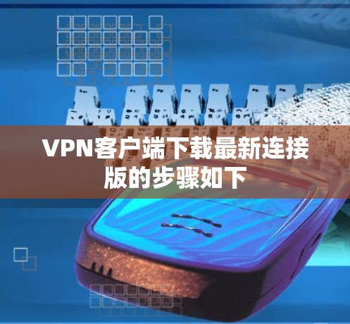 VPN客户端下载最新连接版的步骤如下