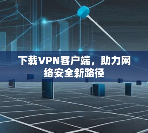 下载VPN客户端，助力网络安全新路径