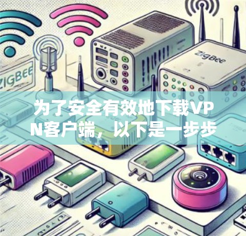 为了安全有效地下载VPN客户端，以下是一步步的指南