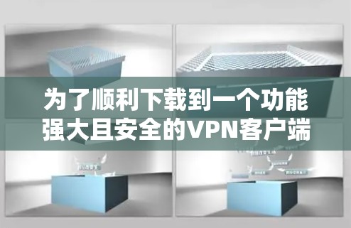 为了顺利下载到一个功能强大且安全的VPN客户端,以下是关键步骤和注意事项 为了顺利下载到一个功能强大且安全的VPN客户端,以下是关键步骤和注意事项