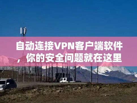 自动连接VPN客户端软件，你的安全问题就在这里