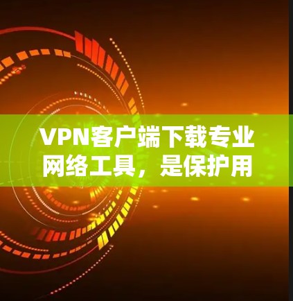 VPN客户端下载专业网络工具,是保护用户网络安全的重要选择。以下是一些专业的VPN客户端软件推荐,涵盖了功能、安全性和兼容性等方面 VPN客户端下载专业网络工具,是保护用户网络安全的重要选择。以下是一些专业的VPN客户端软件推荐,涵盖了功能、安全性和兼容性等方面