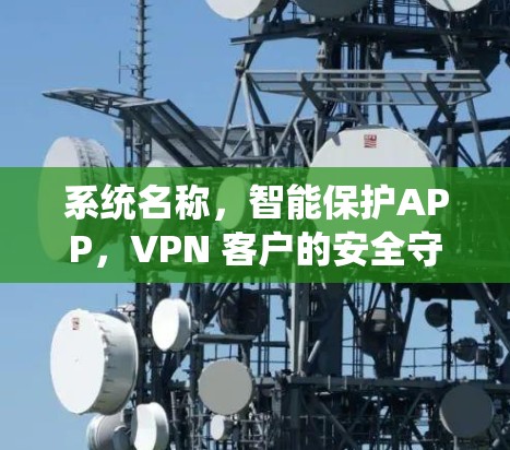 系统名称，智能保护APP，VPN 客户的安全守护之选