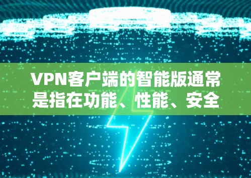 VPN客户端的智能版通常是指在功能、性能、安全性等方面进行了优化的版本。如果你正在寻找一个智能版的VPN客户端,以下是一些推荐的选项,这些应用通常支持多种加密方式,界面友好,且功能强大 VPN客户端的智能版通常是指在功能、性能、安全性等方面进行了优化的版本。如果你正在寻找一个智能版的VPN客户端,以下是一些推荐的选项,这些应用通常支持多种加密方式,界面友好,且功能强大