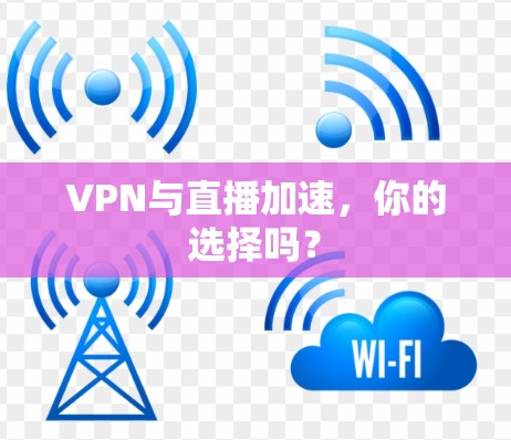 VPN与直播加速，你的选择吗？