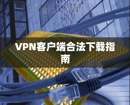 VPN客户端合法下载指南