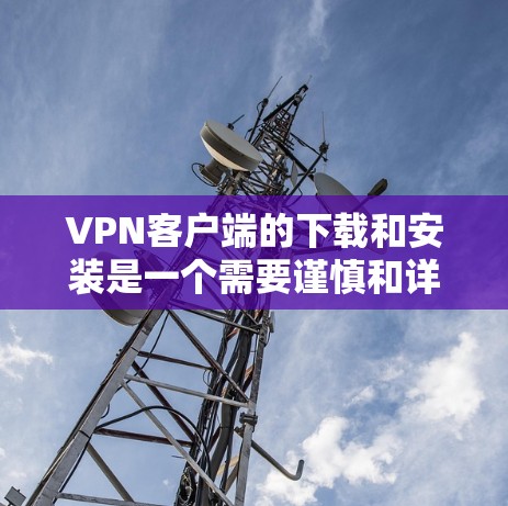 VPN客户端的下载和安装是一个需要谨慎和详细的过程,以下是一些关键步骤和注意事项,帮助你更好地理解和操作 VPN客户端的下载和安装是一个需要谨慎和详细的过程,以下是一些关键步骤和注意事项,帮助你更好地理解和操作