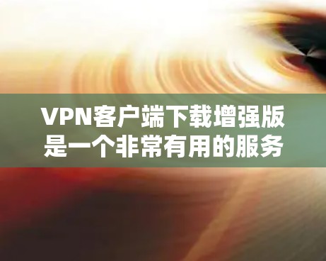 VPN客户端下载增强版是一个非常有用的服务,能够满足用户多种需求。以下是根据关键因素进行的评估 VPN客户端下载增强版是一个非常有用的服务,能够满足用户多种需求。以下是根据关键因素进行的评估