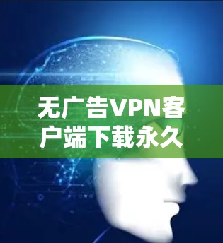 无广告VPN客户端下载永久免费