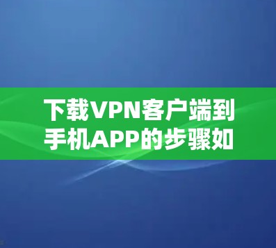 下载VPN客户端到手机APP的步骤如下