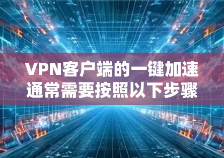 VPN客户端的一键加速通常需要按照以下步骤操作，以确保成功连接到目标服务器
