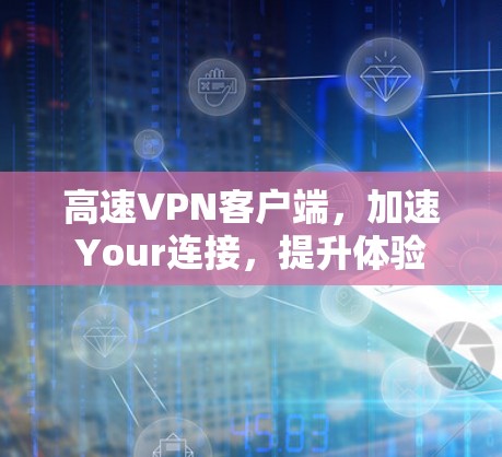 高速VPN客户端，加速Your连接，提升体验