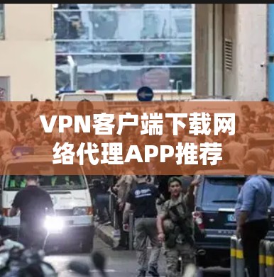 VPN客户端下载网络代理APP推荐 VPN客户端下载网络代理APP推荐
