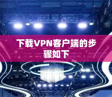 下载VPN客户端的步骤如下