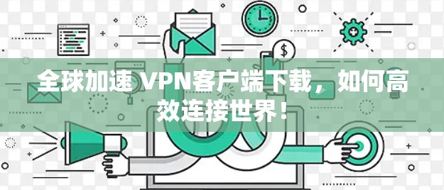 全球加速 VPN客户端下载,如何高效连接世界! 全球加速 VPN客户端下载,如何高效连接世界!