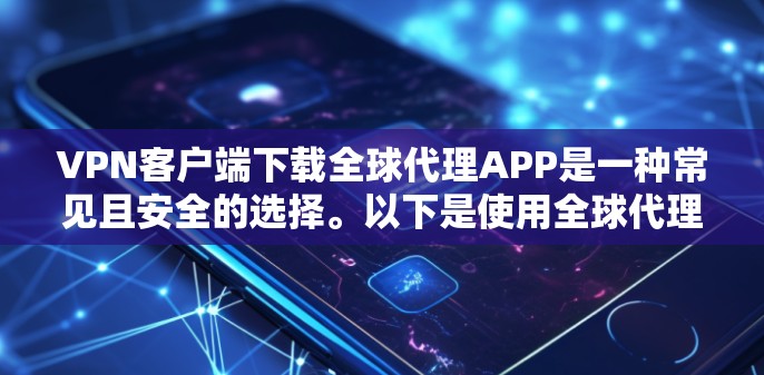 VPN客户端下载全球代理APP是一种常见且安全的选择。以下是使用全球代理APP的步骤和建议