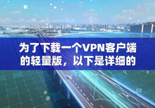 为了下载一个VPN客户端的轻量版，以下是详细的步骤和建议