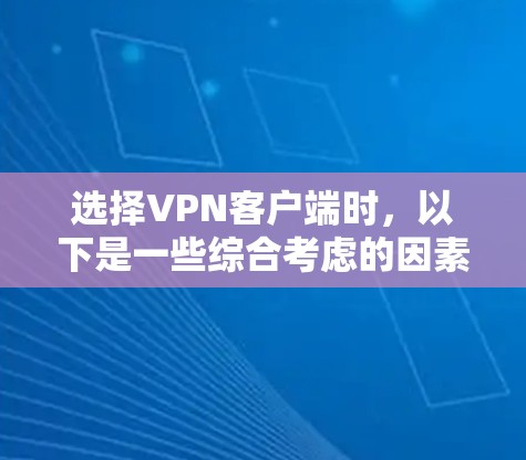 选择VPN客户端时，以下是一些综合考虑的因素和步骤，帮助你做出明智的选择