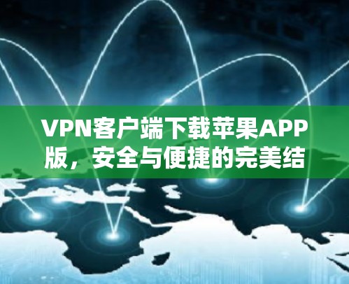 VPN客户端下载苹果APP版，安全与便捷的完美结合