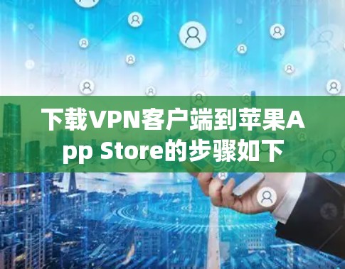下载VPN客户端到苹果App Store的步骤如下