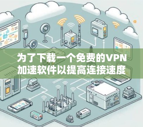 为了下载一个免费的VPN加速软件以提高连接速度，以下是一些步骤和建议