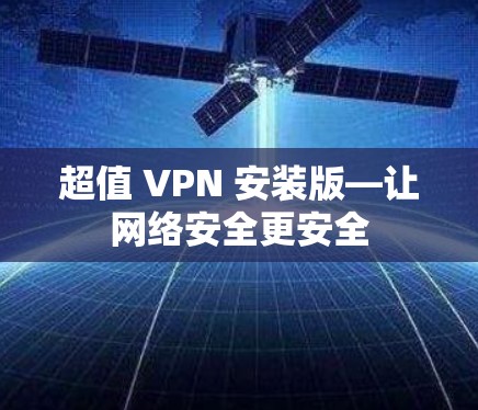 超值 VPN 安装版—让网络安全更安全 超值 VPN 安装版—让网络安全更安全