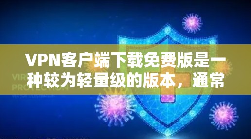 VPN客户端下载免费版是一种较为轻量级的版本，通常只能提供基础的访问功能，如IP地址、防火墙设置等，价格较低，适合预算有限的用户。以下是对这种情况的详细分析和总结