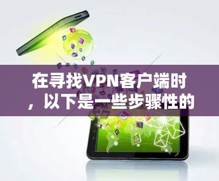 在寻找VPN客户端时，以下是一些步骤性的建议，帮助你有效地开始使用