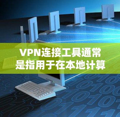 VPN连接工具通常是指用于在本地计算机上连接到VPN服务器的软件工具。这些工具可以帮助用户快速登录到VPN服务器，方便他们访问VPN服务