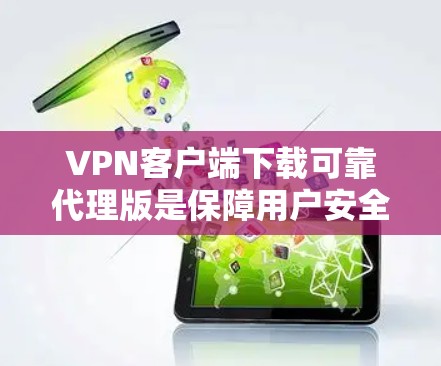 VPN客户端下载可靠代理版是保障用户安全和效率的重要工具。以下是一些可靠且适合多种场景的代理推荐