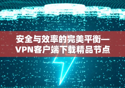 安全与效率的完美平衡—VPN客户端下载精品节点软件 安全与效率的完美平衡—VPN客户端下载精品节点软件