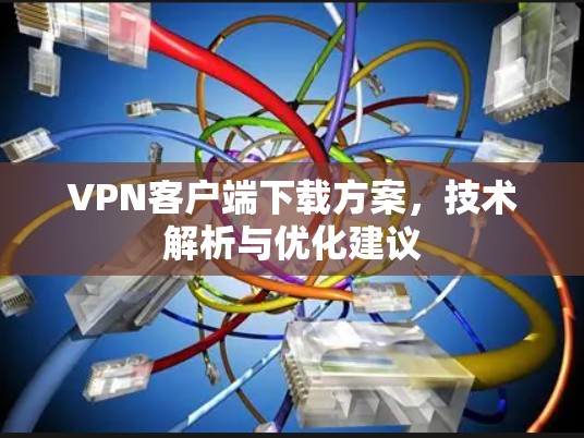 VPN客户端下载方案,技术解析与优化建议 VPN客户端下载方案,技术解析与优化建议