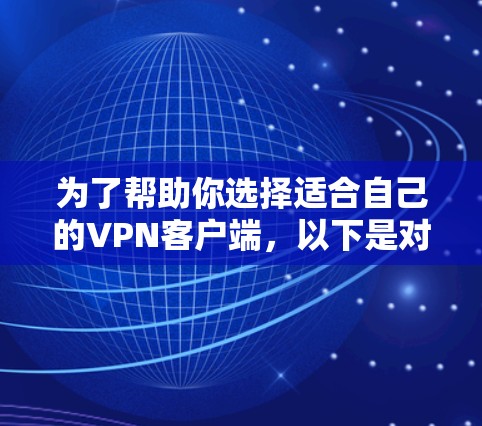为了帮助你选择适合自己的VPN客户端，以下是对主要平台的详细分析和推荐