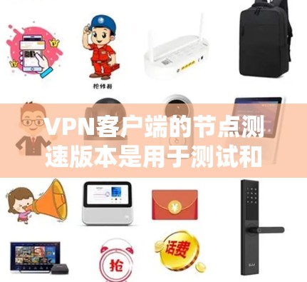 VPN客户端的节点测速版本是用于测试和优化VPN连接的工具，能够帮助用户了解其性能和稳定性。以下是对该工具的详细说明