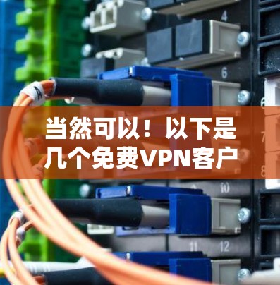 当然可以！以下是几个免费VPN客户端的下载链接，这些客户端非常简洁，适合快速下载