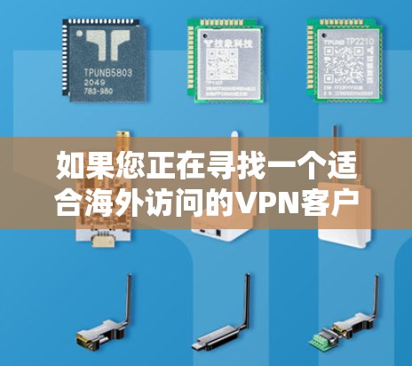 如果您正在寻找一个适合海外访问的VPN客户端，并且希望它能够自动进行网站的去向海外加速，以下是一些实用的步骤和建议