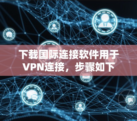 下载国际连接软件用于VPN连接，步骤如下