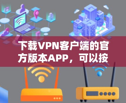 下载VPN客户端的官方版本APP,可以按照以下步骤进行 下载VPN客户端的官方版本APP,可以按照以下步骤进行