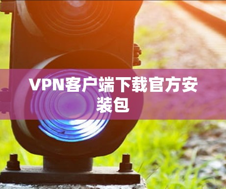 VPN客户端下载官方安装包 VPN客户端下载官方安装包