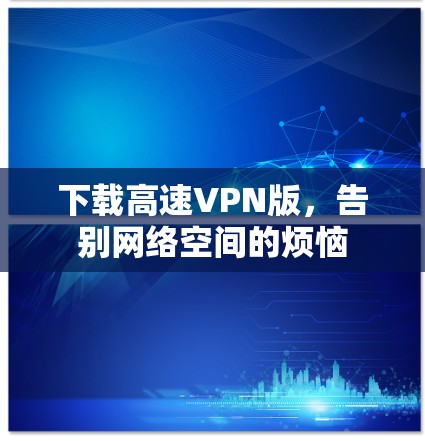下载高速VPN版,告别网络空间的烦恼 下载高速VPN版,告别网络空间的烦恼