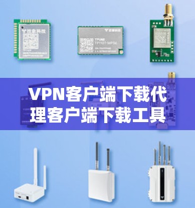 VPN客户端下载代理客户端下载工具 VPN客户端下载代理客户端下载工具