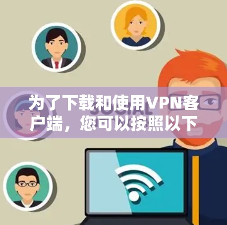 为了下载和使用VPN客户端,您可以按照以下步骤操作 为了下载和使用VPN客户端,您可以按照以下步骤操作