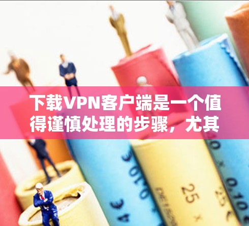 下载VPN客户端是一个值得谨慎处理的步骤,尤其是对于那些不熟悉网络安全的人来说。以下是详细的步骤和注意事项,帮助您安全顺利地下载和使用VPN客户端 下载VPN客户端是一个值得谨慎处理的步骤,尤其是对于那些不熟悉网络安全的人来说。以下是详细的步骤和注意事项,帮助您安全顺利地下载和使用VPN客户端