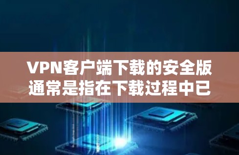 VPN客户端下载的安全版通常是指在下载过程中已经进行了安全校验和审查,以防止恶意软件或病毒的安装。以下是一些推荐的VPN客户端下载版本及其特点 VPN客户端下载的安全版通常是指在下载过程中已经进行了安全校验和审查,以防止恶意软件或病毒的安装。以下是一些推荐的VPN客户端下载版本及其特点