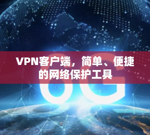 VPN客户端,简单、便捷的网络保护工具 VPN客户端,简单、便捷的网络保护工具