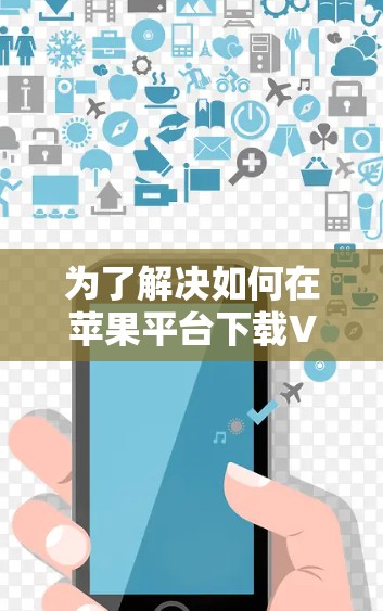 为了解决如何在苹果平台下载VPN客户端和iOS版的问题,以下是一些步骤和建议 为了解决如何在苹果平台下载VPN客户端和iOS版的问题,以下是一些步骤和建议